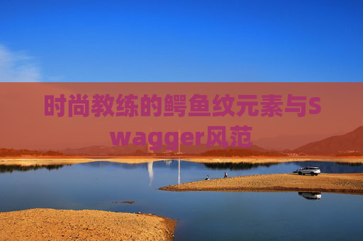 时尚教练的鳄鱼纹元素与Swagger风范